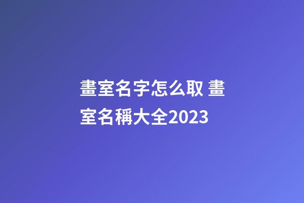 畫室名字怎么取 畫室名稱大全2023
